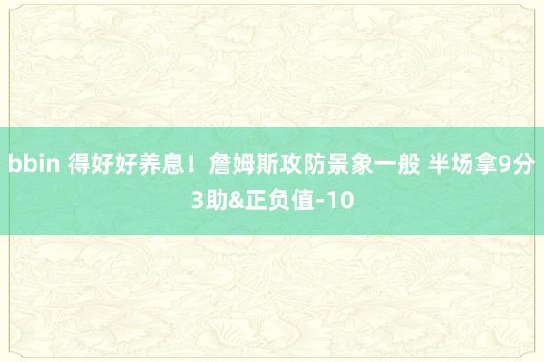 bbin 得好好养息！詹姆斯攻防景象一般 半场拿9分3助&正负值-10