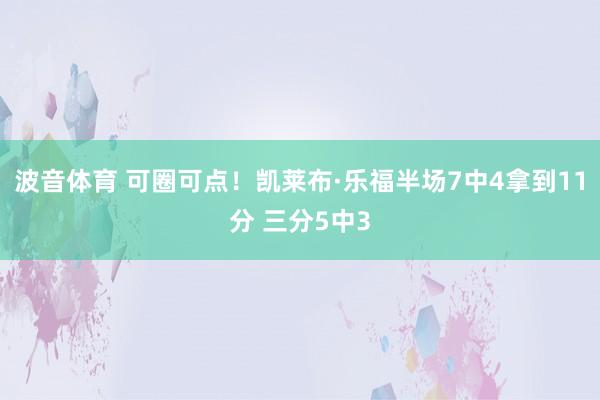 波音体育 可圈可点！凯莱布·乐福半场7中4拿到11分 三分5中3