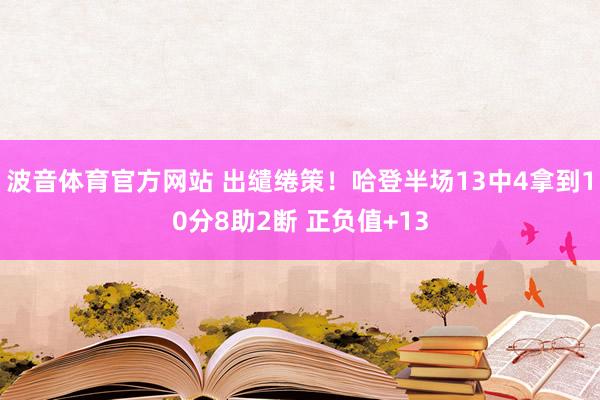 波音体育官方网站 出缱绻策！哈登半场13中4拿到10分8助2断 正负值+13