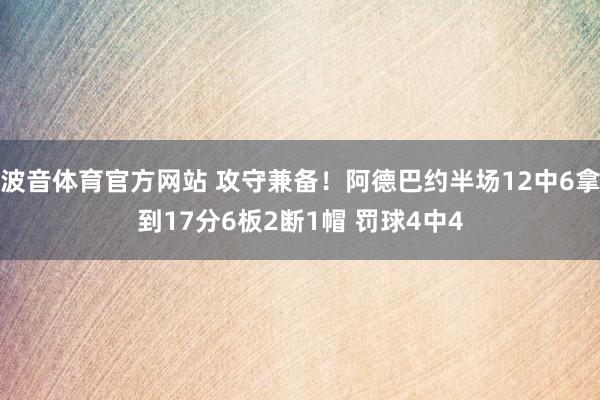 波音体育官方网站 攻守兼备！阿德巴约半场12中6拿到17分6板2断1帽 罚球4中4