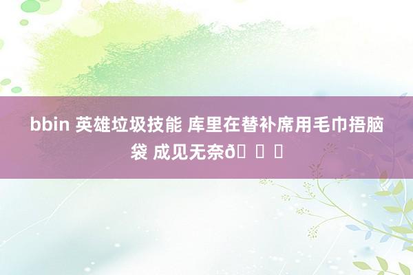 bbin 英雄垃圾技能 库里在替补席用毛巾捂脑袋 成见无奈💔