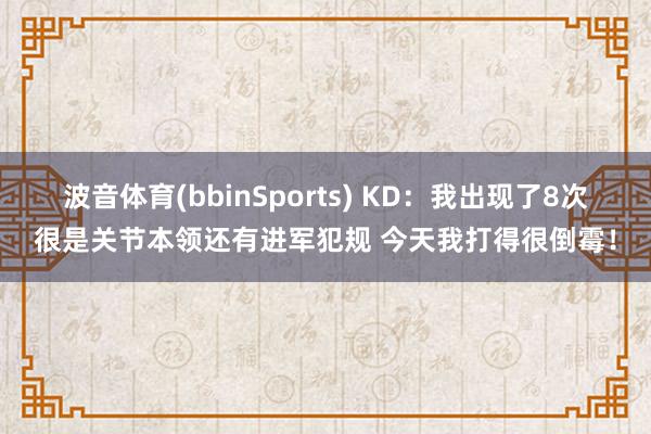 波音体育(bbinSports) KD：我出现了8次很是关节本领还有进军犯规 今天我打得很倒霉！