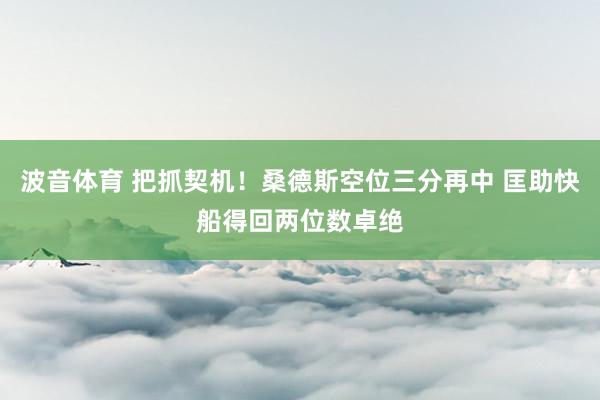 波音体育 把抓契机！桑德斯空位三分再中 匡助快船得回两位数卓绝