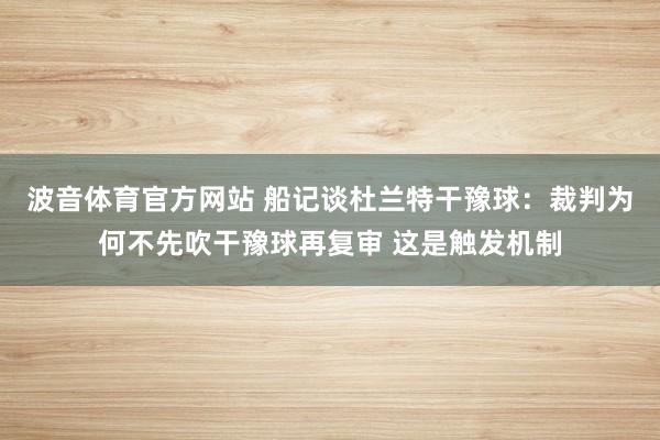 波音体育官方网站 船记谈杜兰特干豫球：裁判为何不先吹干豫球再复审 这是触发机制