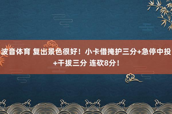 波音体育 复出景色很好！小卡借掩护三分+急停中投+干拔三分 连砍8分！