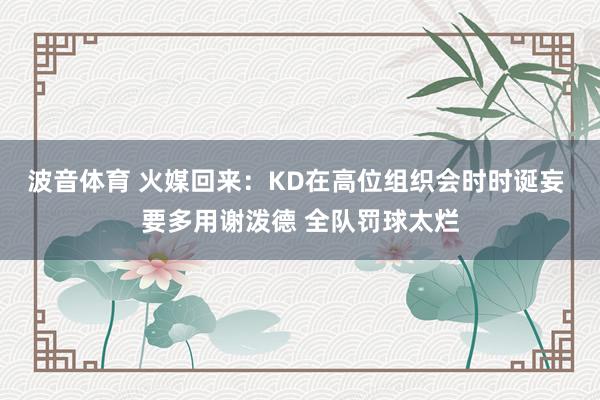 波音体育 火媒回来：KD在高位组织会时时诞妄 要多用谢泼德 全队罚球太烂