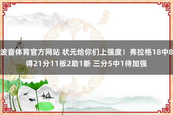 波音体育官方网站 状元给你们上强度！弗拉格18中8得21分11板2助1断 三分5中1待加强