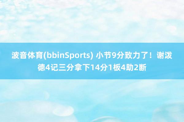 波音体育(bbinSports) 小节9分致力了！谢泼德4记三分拿下14分1板4助2断