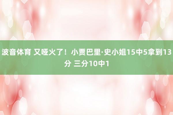 波音体育 又哑火了！小贾巴里·史小姐15中5拿到13分 三分10中1