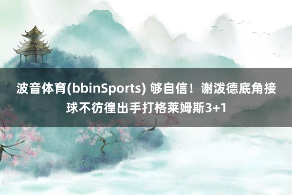 波音体育(bbinSports) 够自信！谢泼德底角接球不彷徨出手打格莱姆斯3+1