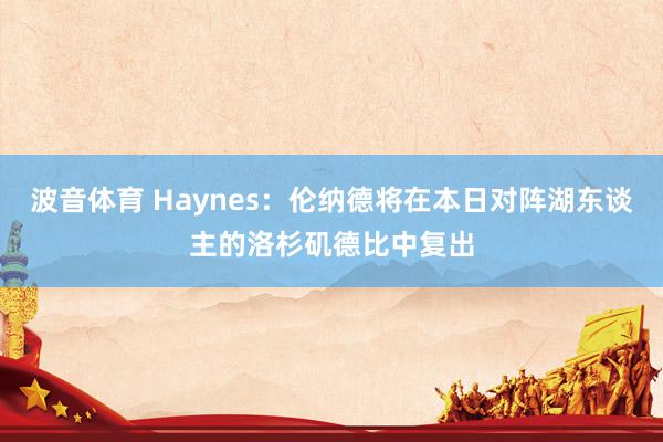 波音体育 Haynes：伦纳德将在本日对阵湖东谈主的洛杉矶德比中复出