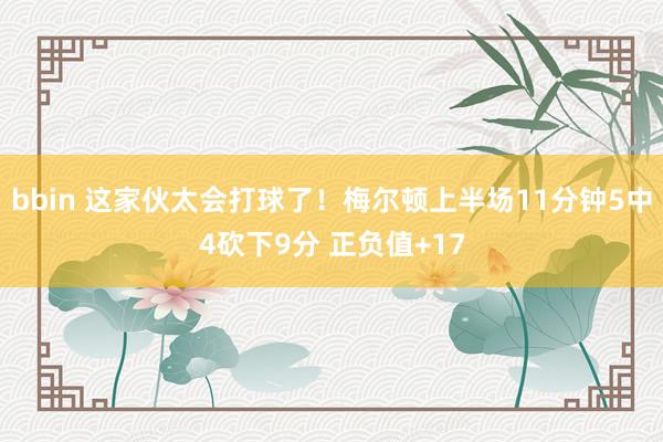 bbin 这家伙太会打球了！梅尔顿上半场11分钟5中4砍下9分 正负值+17