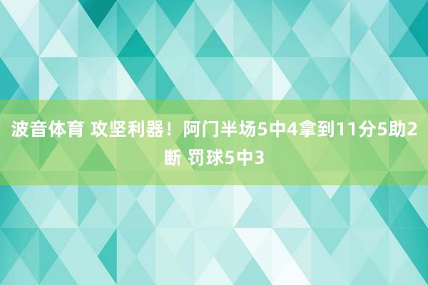 波音体育 攻坚利器！阿门半场5中4拿到11分5助2断 罚球5中3