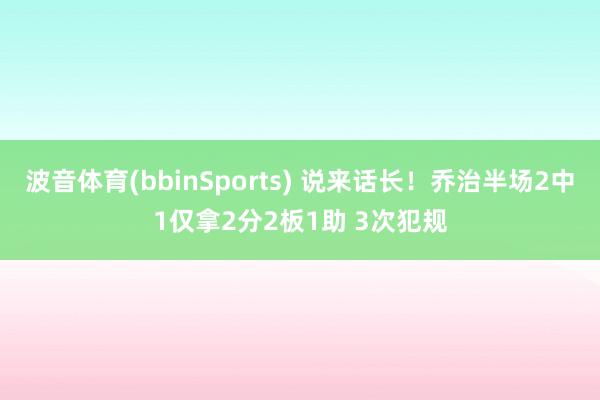 波音体育(bbinSports) 说来话长！乔治半场2中1仅拿2分2板1助 3次犯规