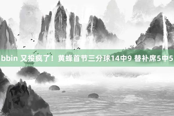 bbin 又投疯了！黄蜂首节三分球14中9 替补席5中5