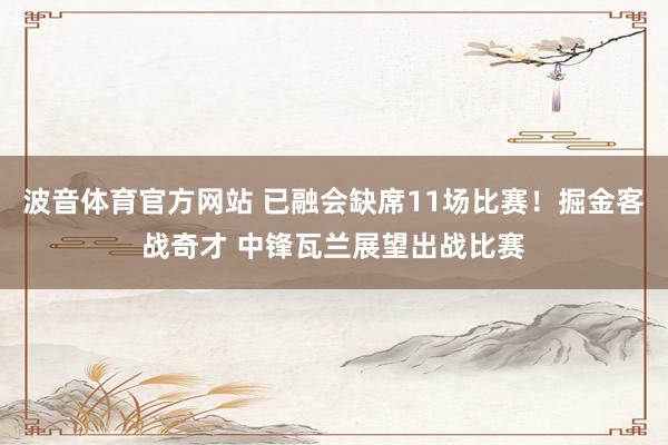 波音体育官方网站 已融会缺席11场比赛！掘金客战奇才 中锋瓦兰展望出战比赛
