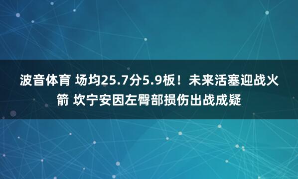 波音体育 场均25.7分5.9板！未来活塞迎战火箭 坎宁安因左臀部损伤出战成疑