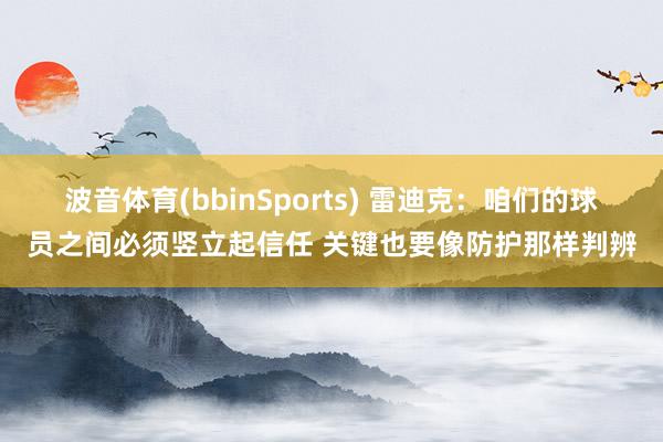 波音体育(bbinSports) 雷迪克：咱们的球员之间必须竖立起信任 关键也要像防护那样判辨
