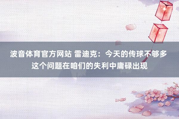 波音体育官方网站 雷迪克：今天的传球不够多 这个问题在咱们的失利中庸碌出现