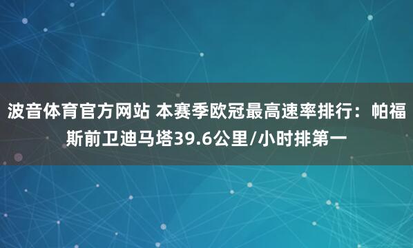 波音体育官方网站 本赛季欧冠最高速率排行：帕福斯前卫迪马塔39.6公里/小时排第一