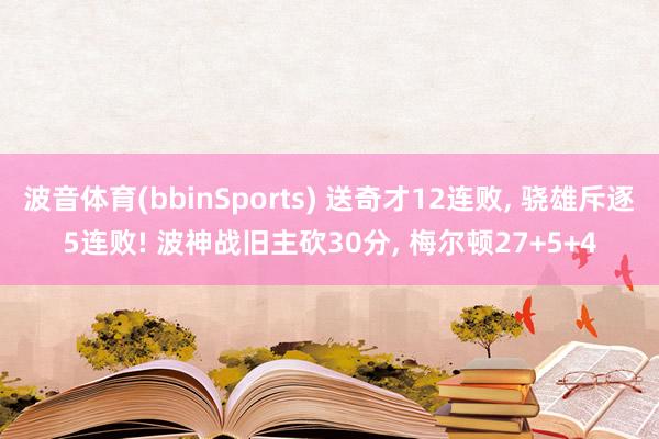 波音体育(bbinSports) 送奇才12连败, 骁雄斥逐5连败! 波神战旧主砍30分, 梅尔顿27+5+4