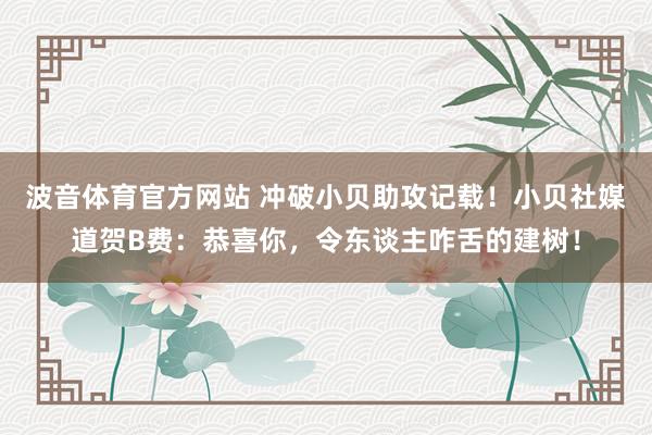 波音体育官方网站 冲破小贝助攻记载！小贝社媒道贺B费：恭喜你，令东谈主咋舌的建树！
