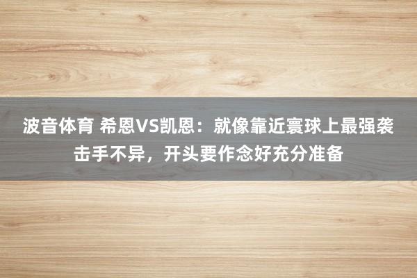 波音体育 希恩VS凯恩：就像靠近寰球上最强袭击手不异，开头要作念好充分准备
