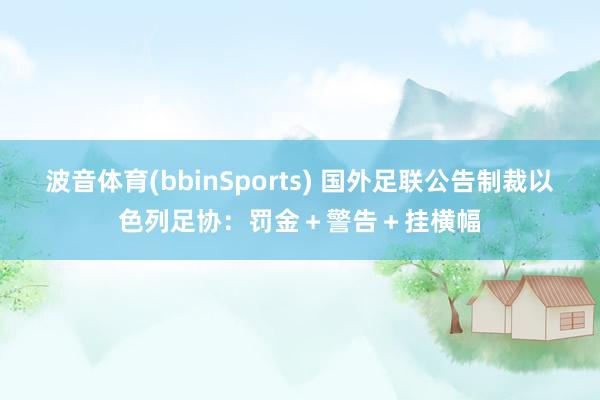 波音体育(bbinSports) 国外足联公告制裁以色列足协：罚金＋警告＋挂横幅