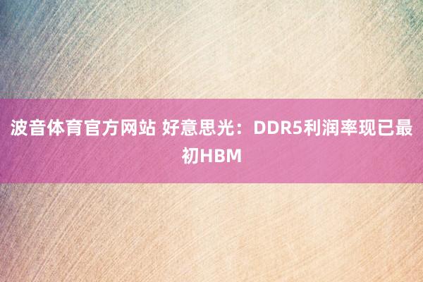 波音体育官方网站 好意思光：DDR5利润率现已最初HBM