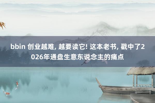 bbin 创业越难, 越要读它! 这本老书, 戳中了2026年通盘生意东说念主的痛点