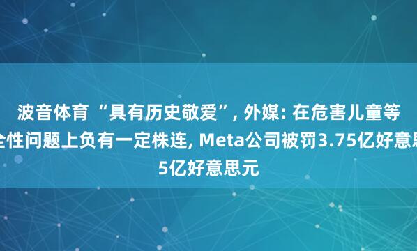 波音体育 “具有历史敬爱”, 外媒: 在危害儿童等安全性问题上负有一定株连, Meta公司被罚3.75亿好意思元
