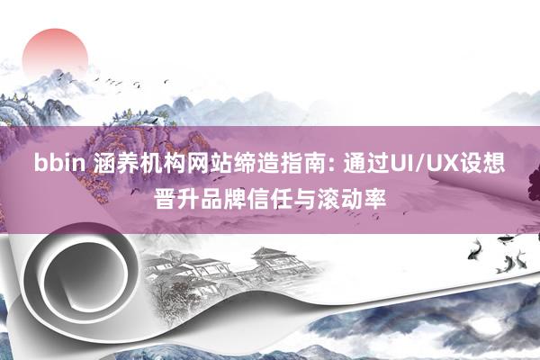 bbin 涵养机构网站缔造指南: 通过UI/UX设想晋升品牌信任与滚动率