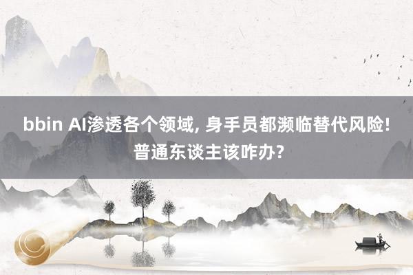bbin AI渗透各个领域, 身手员都濒临替代风险! 普通东谈主该咋办?
