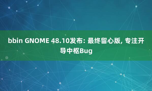 bbin GNOME 48.10发布: 最终留心版, 专注开导中枢Bug