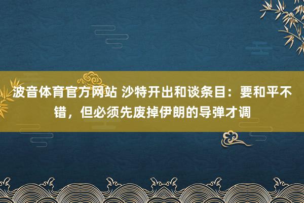 波音体育官方网站 沙特开出和谈条目：要和平不错，但必须先废掉伊朗的导弹才调