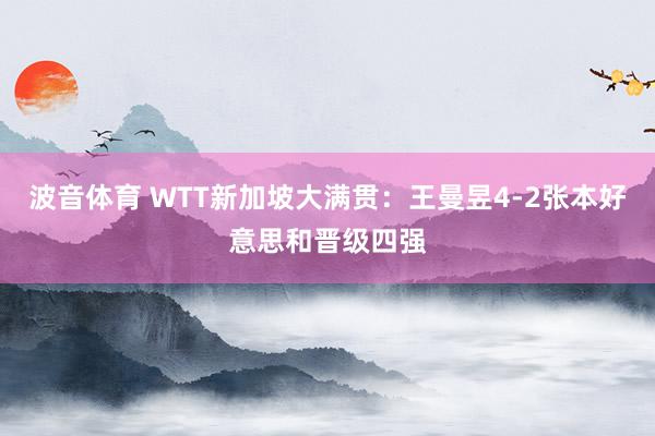 波音体育 WTT新加坡大满贯：王曼昱4-2张本好意思和晋级四强