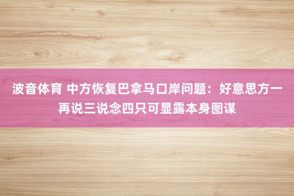 波音体育 中方恢复巴拿马口岸问题：好意思方一再说三说念四只可显露本身图谋