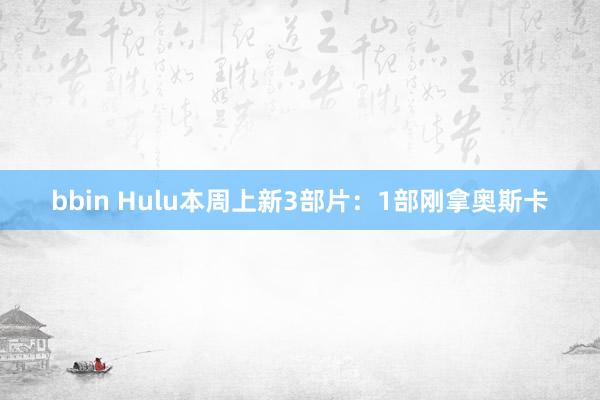 bbin Hulu本周上新3部片：1部刚拿奥斯卡