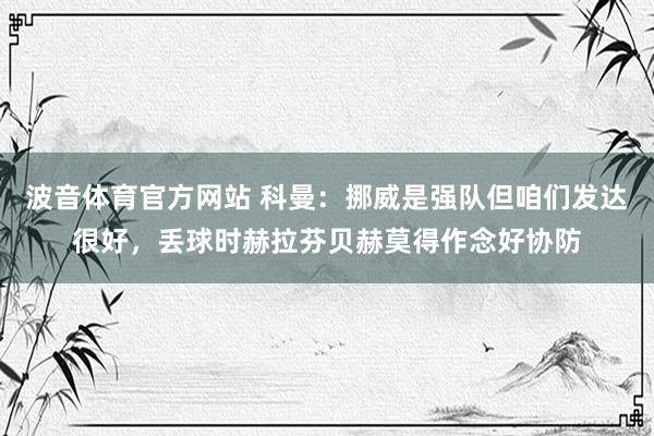 波音体育官方网站 科曼：挪威是强队但咱们发达很好，丢球时赫拉芬贝赫莫得作念好协防