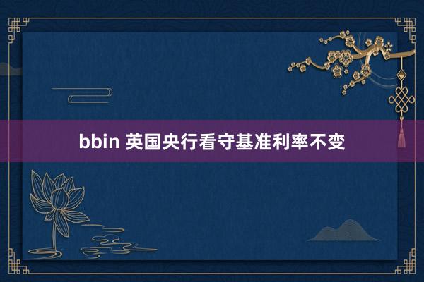 bbin 英国央行看守基准利率不变