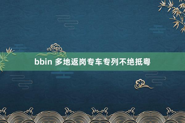 bbin 多地返岗专车专列不绝抵粤