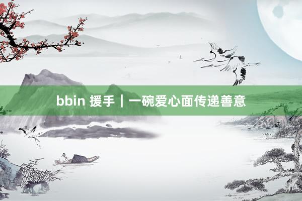 bbin 援手｜一碗爱心面传递善意