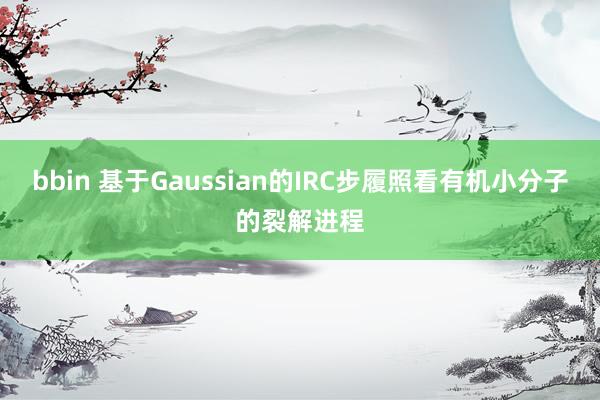 bbin 基于Gaussian的IRC步履照看有机小分子的裂解进程