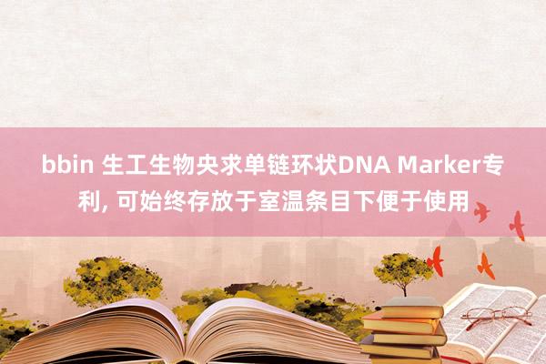 bbin 生工生物央求单链环状DNA Marker专利, 可始终存放于室温条目下便于使用
