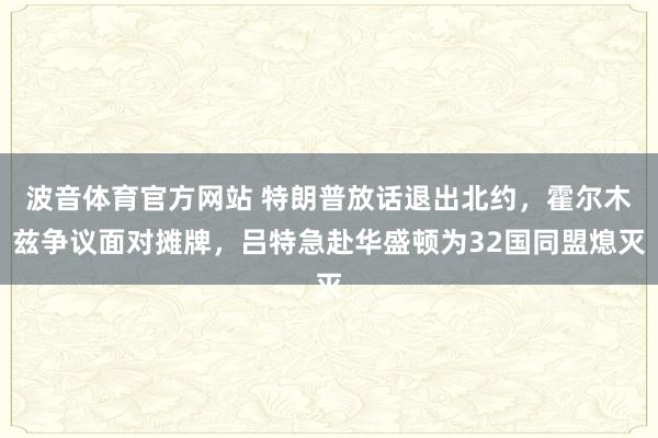波音体育官方网站 特朗普放话退出北约，霍尔木兹争议面对摊牌，吕特急赴华盛顿为32国同盟熄灭