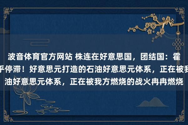 波音体育官方网站 株连在好意思国，团结国：霍尔木兹海峡运输活动近乎停滞！好意思元打造的石油好意思元体系，正在被我方燃烧的战火冉冉燃烧