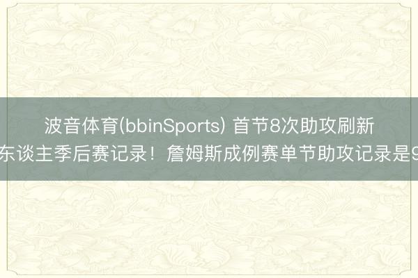 波音体育(bbinSports) 首节8次助攻刷新个东谈主季后赛记录！詹姆斯成例赛单节助攻记录是9个