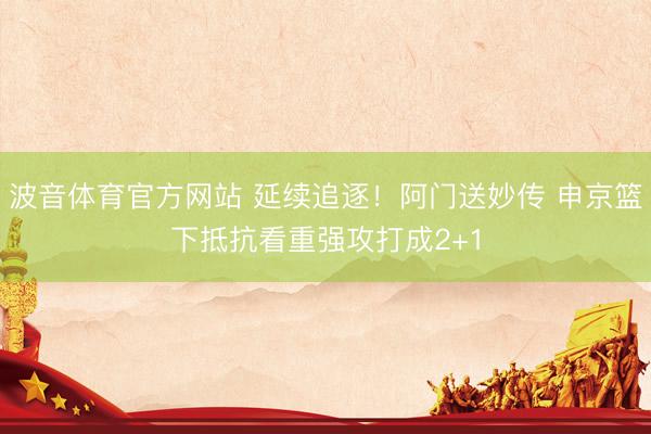 波音体育官方网站 延续追逐！阿门送妙传 申京篮下抵抗看重强攻打成2+1