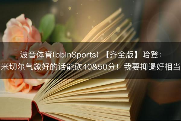 波音体育(bbinSports) 【齐全版】哈登：米切尔气象好的话能砍40&50分！我要抑遏好相当