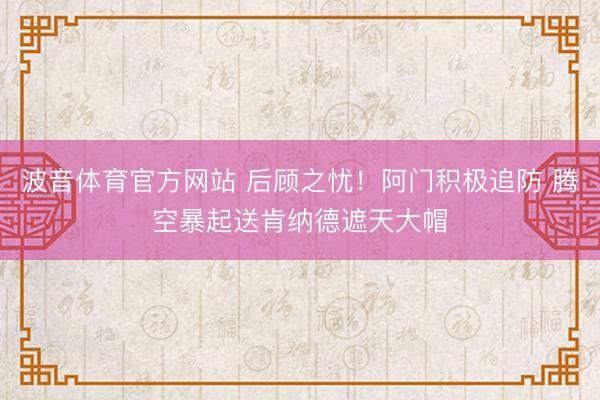 波音体育官方网站 后顾之忧！阿门积极追防 腾空暴起送肯纳德遮天大帽